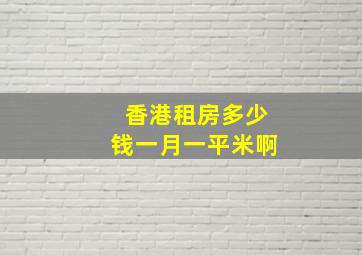 香港租房多少钱一月一平米啊