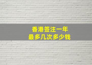 香港签注一年最多几次多少钱