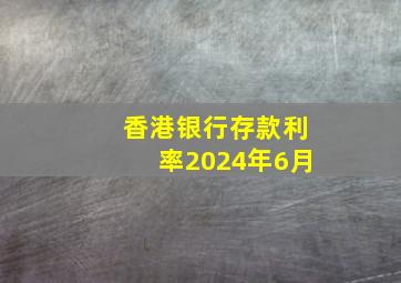 香港银行存款利率2024年6月