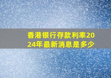 香港银行存款利率2024年最新消息是多少