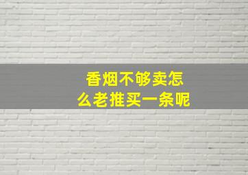 香烟不够卖怎么老推买一条呢