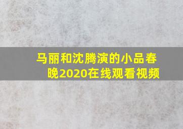 马丽和沈腾演的小品春晚2020在线观看视频