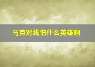 马克对线怕什么英雄啊