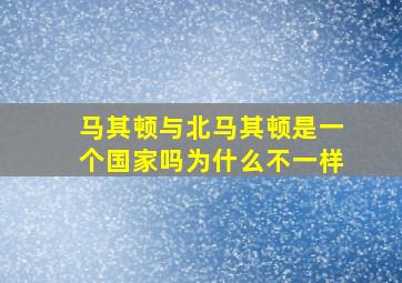 马其顿与北马其顿是一个国家吗为什么不一样