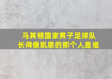 马其顿国家男子足球队长得像凯恩的那个人是谁