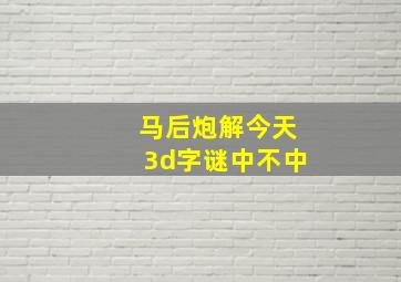 马后炮解今天3d字谜中不中