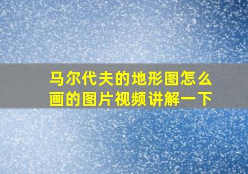 马尔代夫的地形图怎么画的图片视频讲解一下