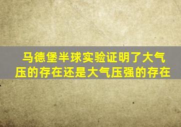 马德堡半球实验证明了大气压的存在还是大气压强的存在