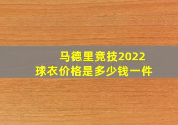 马德里竞技2022球衣价格是多少钱一件