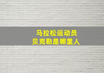 马拉松运动员贝克勒是哪里人