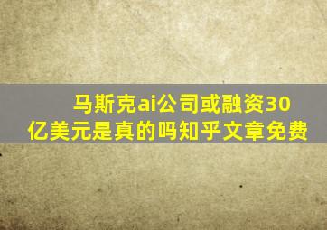 马斯克ai公司或融资30亿美元是真的吗知乎文章免费