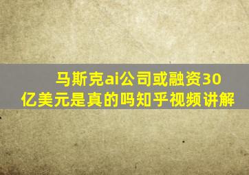 马斯克ai公司或融资30亿美元是真的吗知乎视频讲解