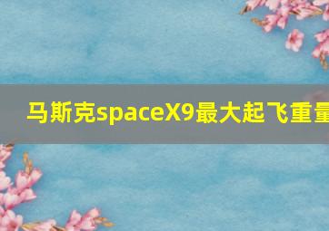 马斯克spaceX9最大起飞重量