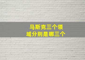 马斯克三个领域分别是哪三个