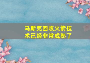 马斯克回收火箭技术已经非常成熟了