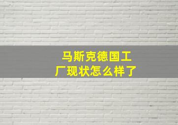 马斯克德国工厂现状怎么样了