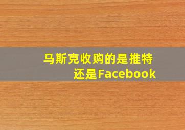 马斯克收购的是推特还是Facebook