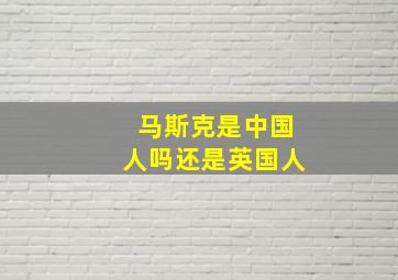 马斯克是中国人吗还是英国人