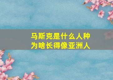 马斯克是什么人种为啥长得像亚洲人