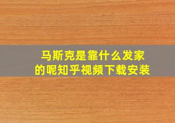 马斯克是靠什么发家的呢知乎视频下载安装