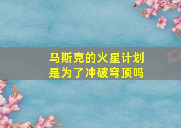 马斯克的火星计划是为了冲破穹顶吗