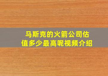 马斯克的火箭公司估值多少最高呢视频介绍