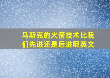 马斯克的火箭技术比我们先进还是后进呢英文