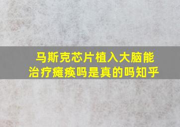 马斯克芯片植入大脑能治疗瘫痪吗是真的吗知乎