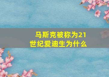 马斯克被称为21世纪爱迪生为什么