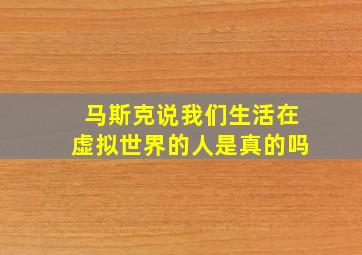 马斯克说我们生活在虚拟世界的人是真的吗