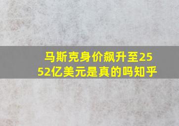 马斯克身价飙升至2552亿美元是真的吗知乎