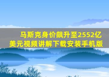 马斯克身价飙升至2552亿美元视频讲解下载安装手机版