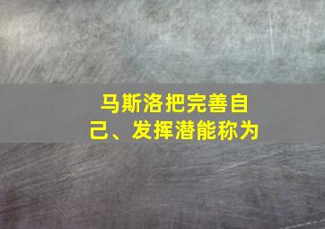 马斯洛把完善自己、发挥潜能称为