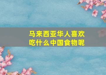 马来西亚华人喜欢吃什么中国食物呢