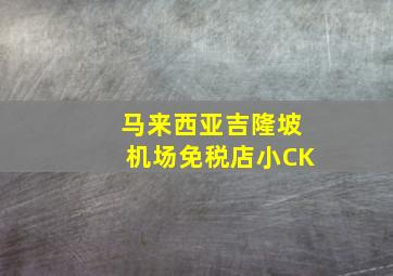 马来西亚吉隆坡机场免税店小CK