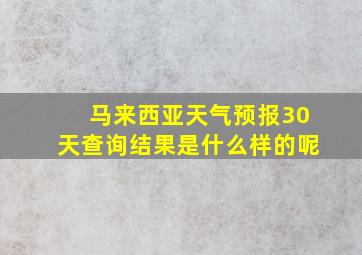 马来西亚天气预报30天查询结果是什么样的呢