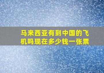 马来西亚有到中国的飞机吗现在多少钱一张票