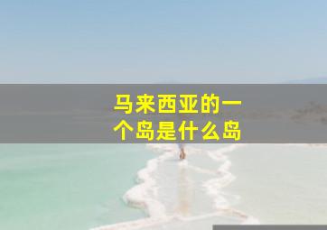 马来西亚的一个岛是什么岛