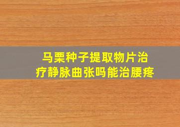 马栗种子提取物片治疗静脉曲张吗能治腰疼