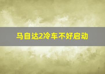 马自达2冷车不好启动