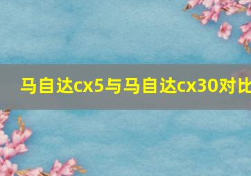 马自达cx5与马自达cx30对比