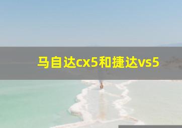 马自达cx5和捷达vs5