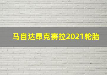 马自达昂克赛拉2021轮胎