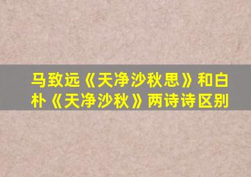 马致远《天净沙秋思》和白朴《天净沙秋》两诗诗区别