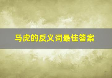 马虎的反义词最佳答案