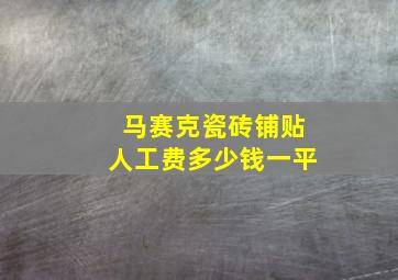 马赛克瓷砖铺贴人工费多少钱一平