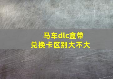 马车dlc盒带兑换卡区别大不大