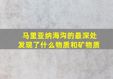 马里亚纳海沟的最深处发现了什么物质和矿物质