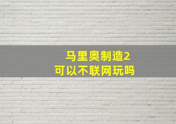 马里奥制造2可以不联网玩吗