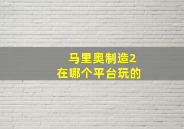 马里奥制造2在哪个平台玩的